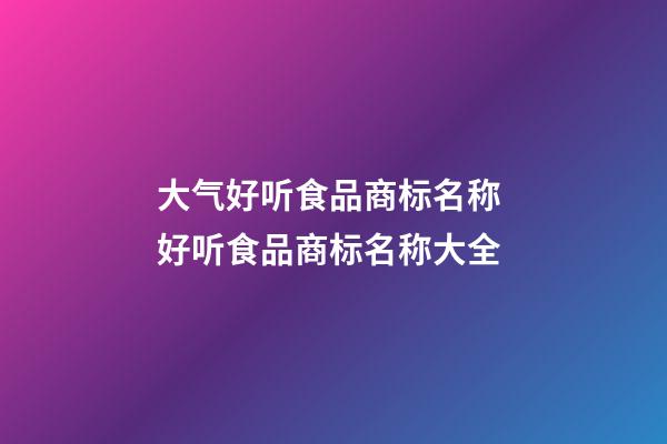 大气好听食品商标名称 好听食品商标名称大全